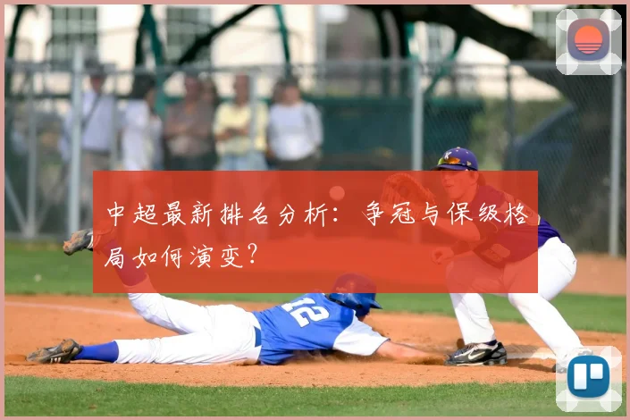 中超最新排名分析:争冠与保级格局如何演变?