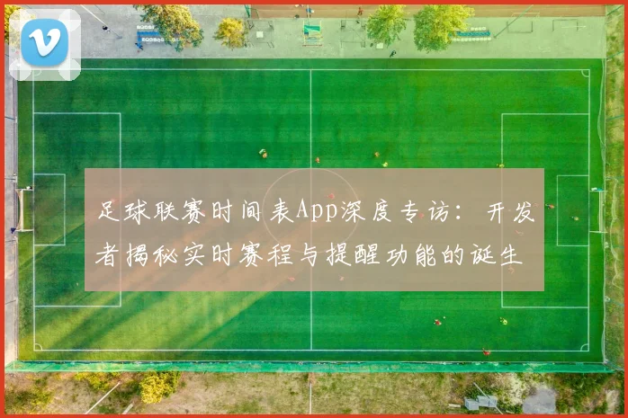 足球联赛时间表App深度专访:开发者揭秘实时赛程与提醒功能的诞生